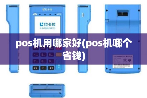 pos机用哪家好(pos机哪个省钱)