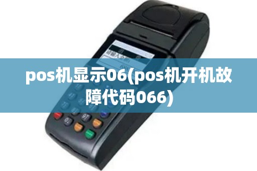pos机显示06(pos机开机故障代码066)