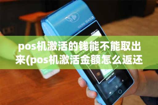 pos机激活的钱能不能取出来(pos机激活金额怎么返还)