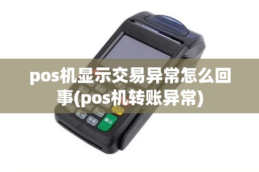 pos机显示交易异常怎么回事(pos机转账异常)