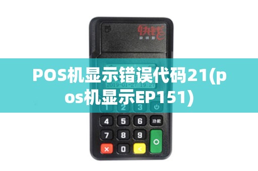 POS机显示错误代码21(pos机显示EP151)