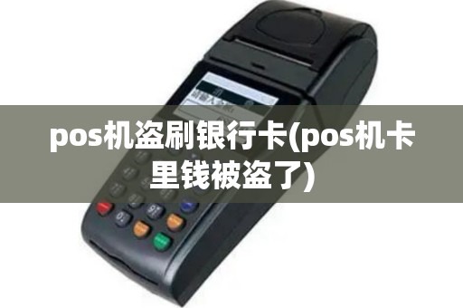 pos机盗刷银行卡(pos机卡里钱被盗了)