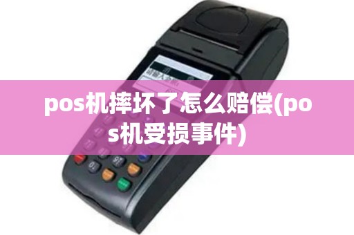 pos机摔坏了怎么赔偿(pos机受损事件)