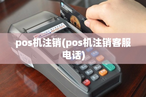 pos机注销(pos机注销客服电话)