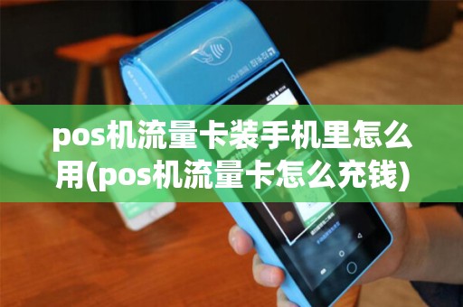 pos机流量卡装手机里怎么用(pos机流量卡怎么充钱)