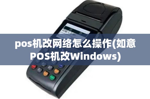 pos机改网络怎么操作(如意POS机改Windows)