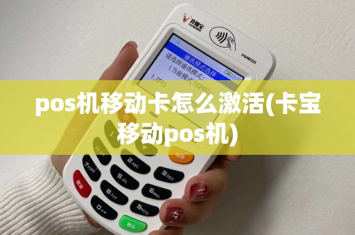 pos机移动卡怎么激活(卡宝移动pos机)