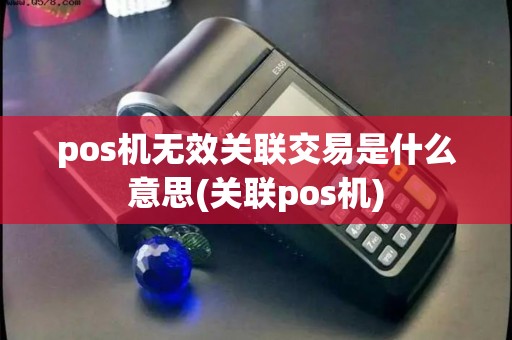 pos机无效关联交易是什么意思(关联pos机)