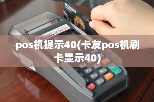 pos机提示40(卡友pos机刷卡显示40)