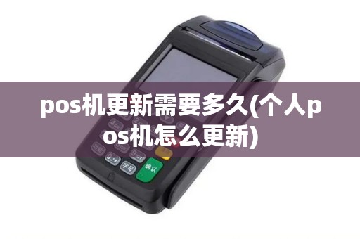 pos机更新需要多久(个人pos机怎么更新)