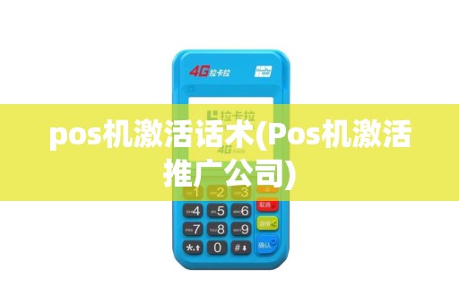 pos机激活话术(Pos机激活推广公司)