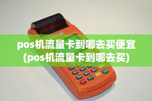 pos机流量卡到哪去买便宜(pos机流量卡到哪去买)