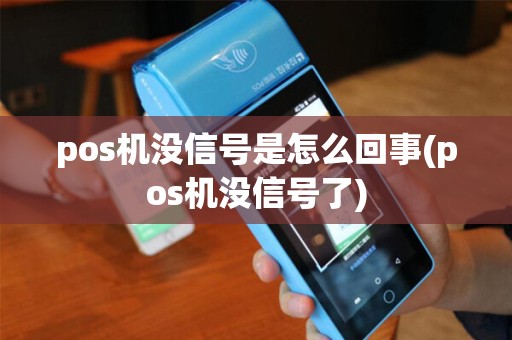 pos机没信号是怎么回事(pos机没信号了)