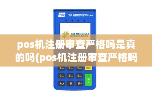 pos机注册审查严格吗是真的吗(pos机注册审查严格吗)