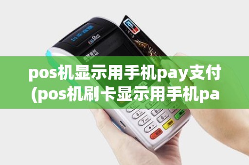 pos机显示用手机pay支付(pos机刷卡显示用手机pay)