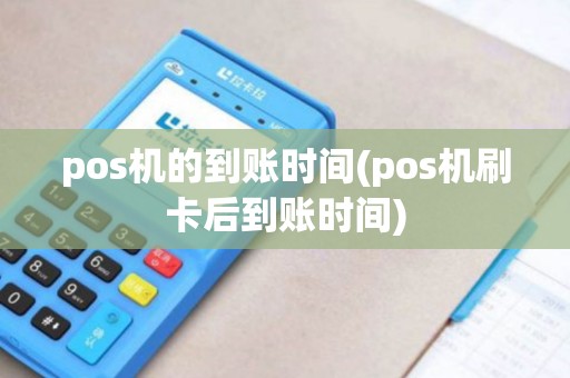 pos机的到账时间(pos机刷卡后到账时间)