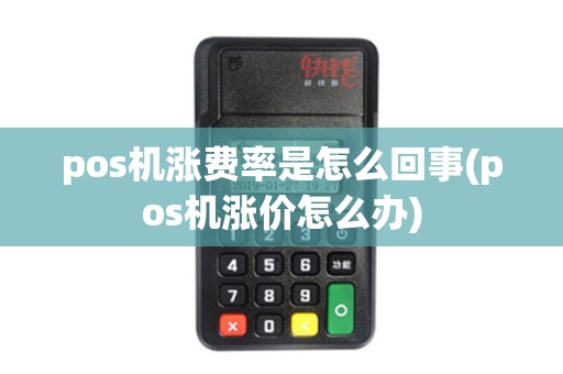 pos机涨费率是怎么回事(pos机涨价怎么办)