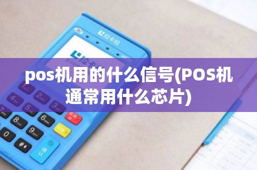 pos机用的什么信号(POS机通常用什么芯片)