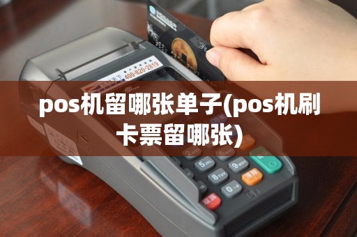 pos机留哪张单子(pos机刷卡票留哪张)