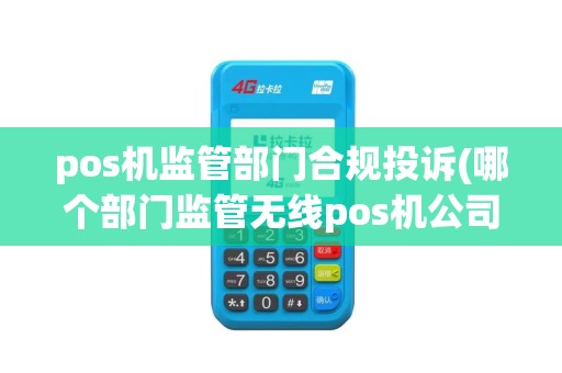 pos机监管部门合规投诉(哪个部门监管无线pos机公司)