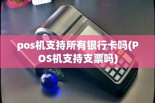 pos机支持所有银行卡吗(POS机支持支票吗)
