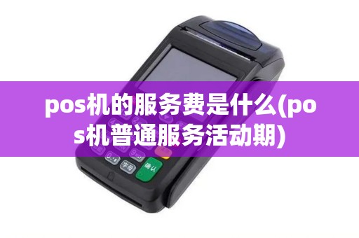 pos机的服务费是什么(pos机普通服务活动期)
