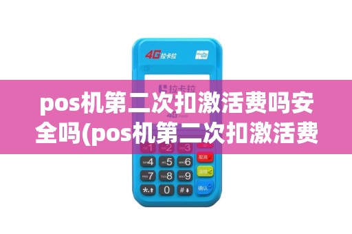 pos机第二次扣激活费吗安全吗(pos机第二次扣激活费吗)