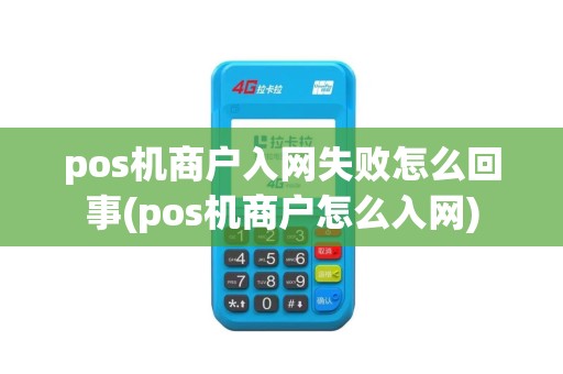 pos机商户入网失败怎么回事(pos机商户怎么入网)