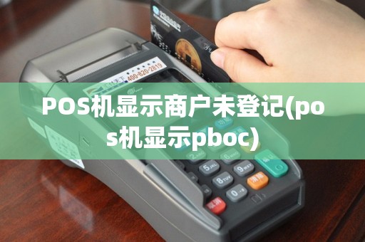 POS机显示商户未登记(pos机显示pboc)