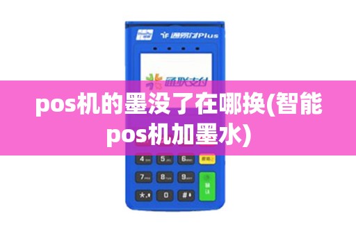 pos机的墨没了在哪换(智能pos机加墨水)