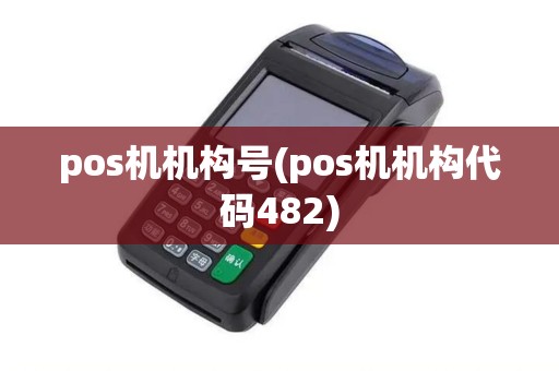 pos机机构号(pos机机构代码482)