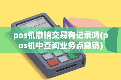 pos机撤销交易有记录吗(pos机中查询业务点撤销)