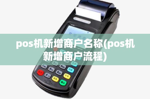 pos机新增商户名称(pos机新增商户流程)