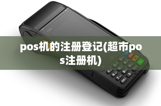 pos机的注册登记(超市pos注册机)