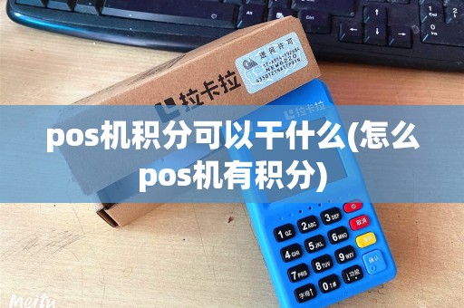 pos机积分可以干什么(怎么pos机有积分)