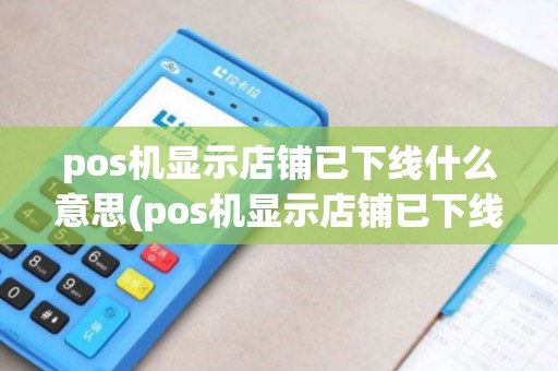 pos机显示店铺已下线什么意思(pos机显示店铺已下线)