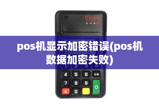 pos机显示加密错误(pos机数据加密失败)
