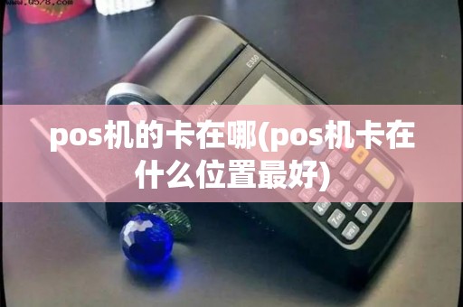 pos机的卡在哪(pos机卡在什么位置最好)