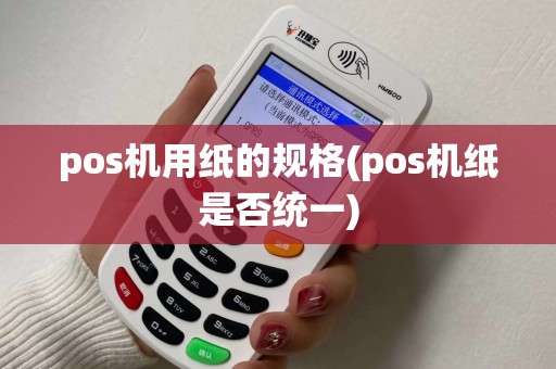 pos机用纸的规格(pos机纸是否统一)