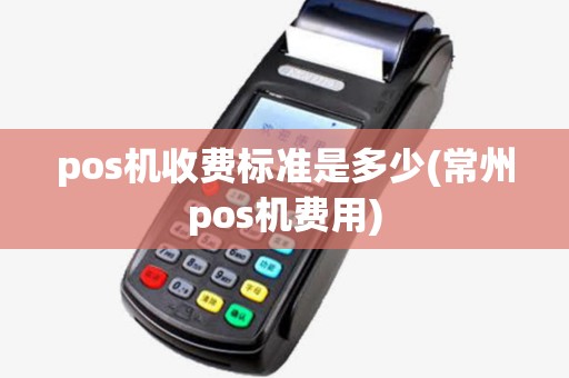 pos机收费标准是多少(常州pos机费用)