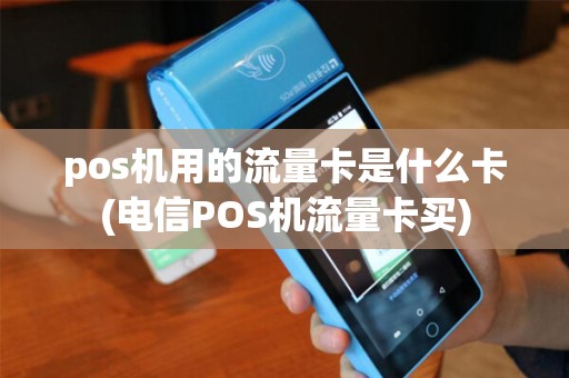 pos机用的流量卡是什么卡(电信POS机流量卡买)