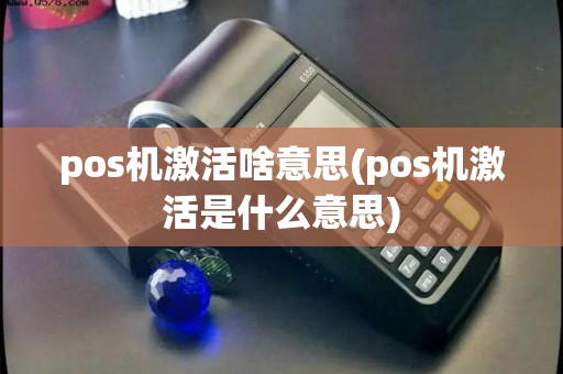 pos机激活啥意思(pos机激活是什么意思)