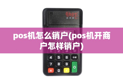 pos机怎么销户(pos机开商户怎样销户)