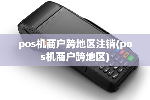 pos机商户跨地区注销(pos机商户跨地区)