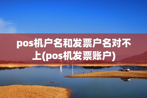 pos机户名和发票户名对不上(pos机发票账户)