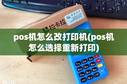 pos机怎么改打印机(pos机怎么选择重新打印)