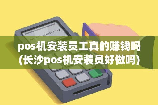 pos机安装员工真的赚钱吗(长沙pos机安装员好做吗)