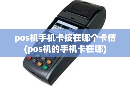 pos机手机卡按在哪个卡槽(pos机的手机卡在哪)