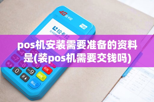 pos机安装需要准备的资料是(装pos机需要交钱吗)