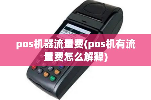 pos机器流量费(pos机有流量费怎么解释)